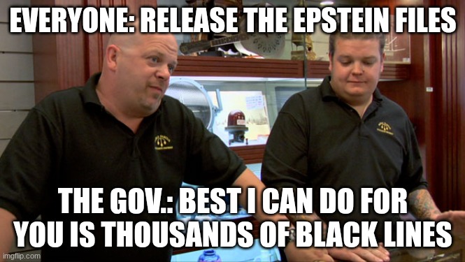 Pawn Stars Best I Can Do | EVERYONE: RELEASE THE EPSTEIN FILES; THE GOV.: BEST I CAN DO FOR YOU IS THOUSANDS OF BLACK LINES | image tagged in pawn stars best i can do,epstein,files,america,funny | made w/ Imgflip meme maker