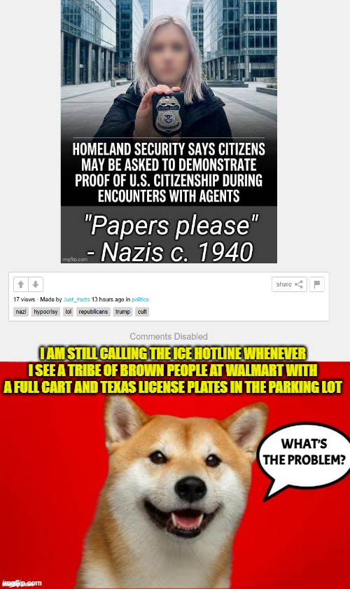 Where did all these Texas License plates come from in Illinois all of a sudden? Hidding from ICE | I AM STILL CALLING THE ICE HOTLINE WHENEVER I SEE A TRIBE OF BROWN PEOPLE AT WALMART WITH A FULL CART AND TEXAS LICENSE PLATES IN THE PARKING LOT; WHAT'S THE PROBLEM? | image tagged in ice,deportation,illegal immigration,groceries,walmart,link | made w/ Imgflip meme maker