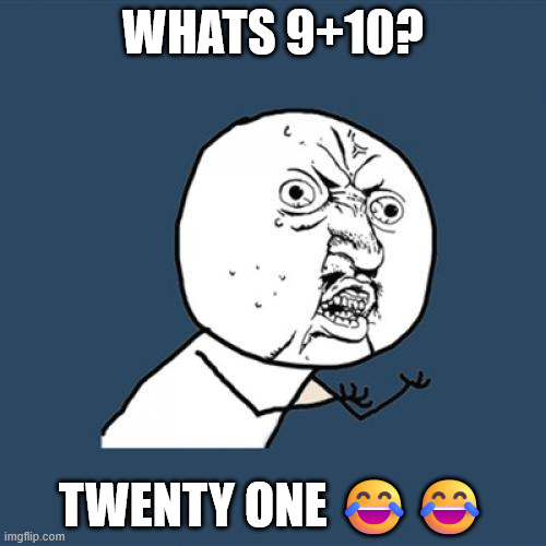 Y U No | WHATS 9+10? TWENTY ONE 😂😂 | image tagged in memes,y u no | made w/ Imgflip meme maker