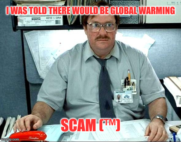 I Was Told There Would Be Meme | I WAS TOLD THERE WOULD BE GLOBAL WARMING SCAM (™) | image tagged in memes,i was told there would be | made w/ Imgflip meme maker
