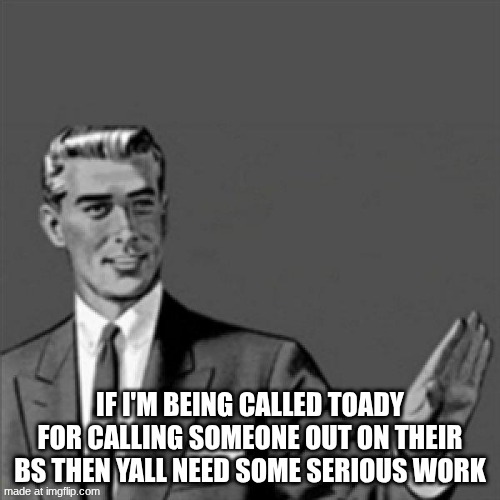 I'll just leave it at that | IF I'M BEING CALLED TOADY FOR CALLING SOMEONE OUT ON THEIR BS THEN YALL NEED SOME SERIOUS WORK | image tagged in correction guy | made w/ Imgflip meme maker