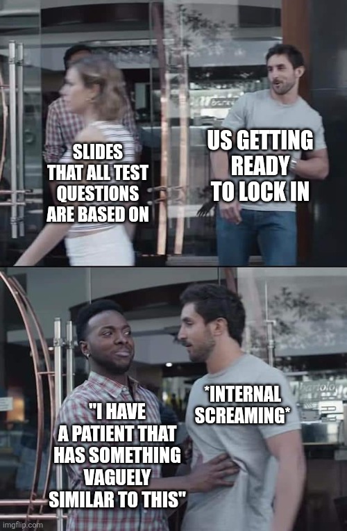 Class | US GETTING READY TO LOCK IN; SLIDES THAT ALL TEST QUESTIONS ARE BASED ON; *INTERNAL SCREAMING*; "I HAVE A PATIENT THAT HAS SOMETHING VAGUELY SIMILAR TO THIS" | image tagged in black guy stopping | made w/ Imgflip meme maker
