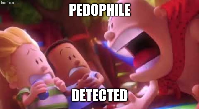 Captain Underpants Scream | PEDOPHILE DETECTED | image tagged in captain underpants scream | made w/ Imgflip meme maker