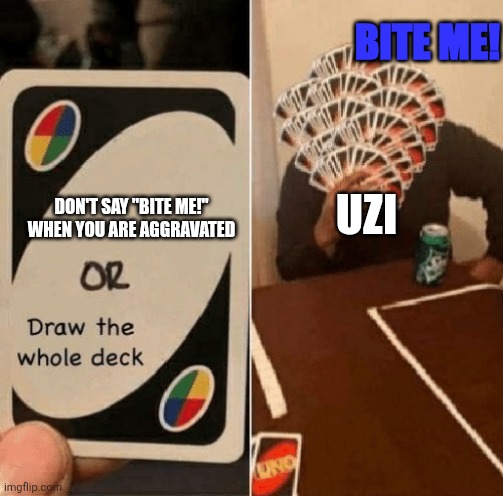 First off, First Image on the stream, Second of all, I am wrong that Uzi says this every time she is mad | BITE ME! UZI; DON'T SAY "BITE ME!" WHEN YOU ARE AGGRAVATED | image tagged in uno draw the whole deck,murder drones,bite me | made w/ Imgflip meme maker