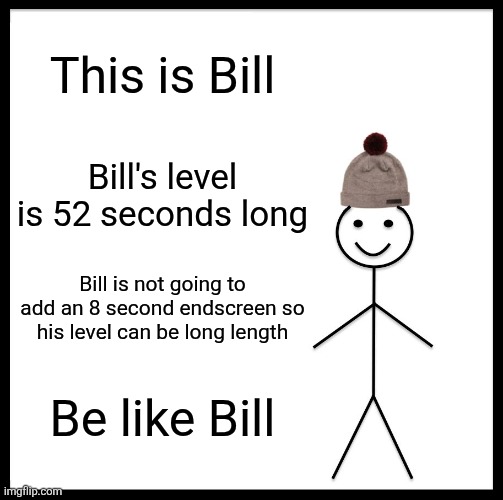 It's too common smh | This is Bill; Bill's level is 52 seconds long; Bill is not going to add an 8 second endscreen so his level can be long length; Be like Bill | image tagged in memes,be like bill,geometry dash,levels,so true,role model | made w/ Imgflip meme maker