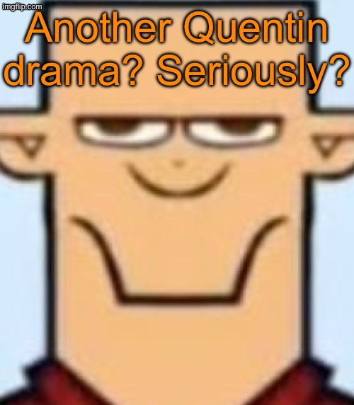 If drama including my favorite users becomes a common thing I might as well leave again | Another Quentin drama? Seriously? | image tagged in sped tyler | made w/ Imgflip meme maker