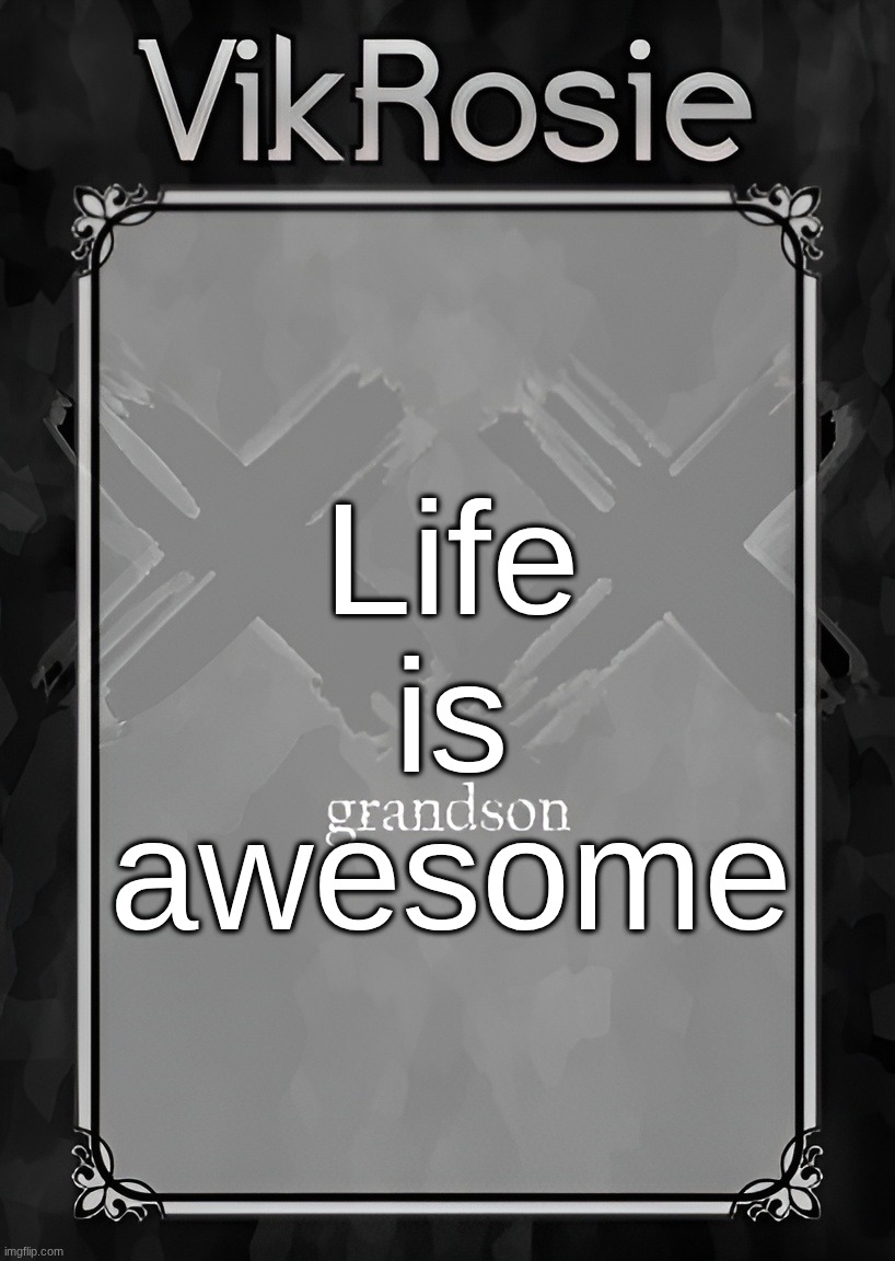 Rose's Grandson Temp | Life is awesome | image tagged in rose's grandson temp | made w/ Imgflip meme maker