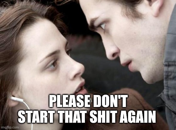 Twilight Nope | PLEASE DON'T START THAT SHIT AGAIN | image tagged in twilight nope | made w/ Imgflip meme maker
