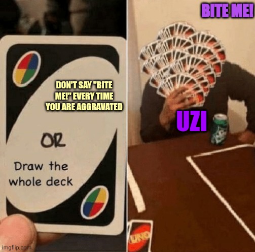 Yellow is V, Purple is Uzi, First Image here | BITE ME! DON'T SAY "BITE ME!" EVERY TIME YOU ARE AGGRAVATED; UZI | image tagged in uno draw the whole deck,murder drones,uzi,v | made w/ Imgflip meme maker
