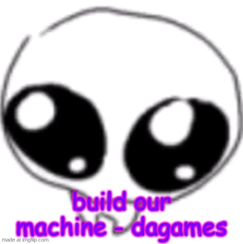 puppy eyes | build our machine - dagames | image tagged in puppy eyes | made w/ Imgflip meme maker