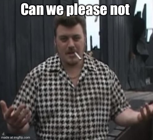 9 cans of ravioli | Can we please not | image tagged in 9 cans of ravioli | made w/ Imgflip meme maker