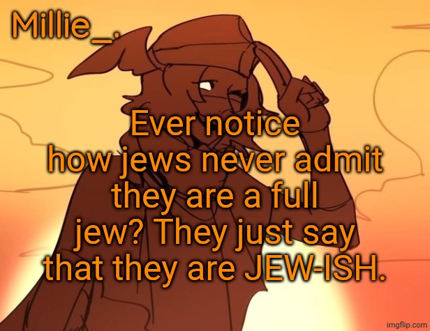 Millie's Hermes from Epic: The Musical announcement template | Ever notice how jews never admit they are a full jew? They just say that they are JEW-ISH. | image tagged in millie's hermes from epic the musical announcement template | made w/ Imgflip meme maker