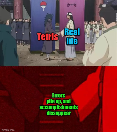 Hello and here's a depressing shower thought | Real life; Tetris; Errors pile up, and accomplishments dissappear | image tagged in naruto handshake meme template,memes,tetris,life,depressing,accomplishment | made w/ Imgflip meme maker