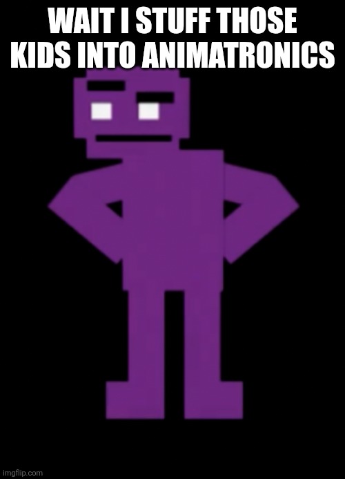 WAIT I STUFF THOSE KIDS INTO ANIMATRONICS | image tagged in confused purple guy | made w/ Imgflip meme maker