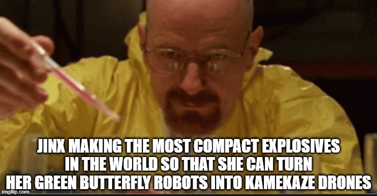 Day 423 of Arcane memes until the next season/series comes out. | JINX MAKING THE MOST COMPACT EXPLOSIVES IN THE WORLD SO THAT SHE CAN TURN HER GREEN BUTTERFLY ROBOTS INTO KAMEKAZE DRONES | image tagged in science,arcane | made w/ Imgflip meme maker