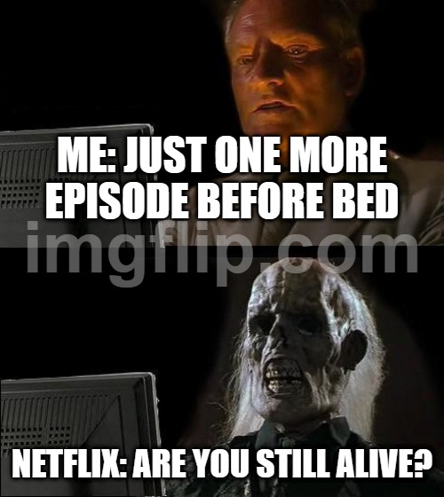 ME: JUST ONE MORE EPISODE BEFORE BED; NETFLIX: ARE YOU STILL ALIVE? | ME: JUST ONE MORE EPISODE BEFORE BED; NETFLIX: ARE YOU STILL ALIVE? | image tagged in memes,i'll just wait here,netflix and chill,netflix,streaming,alive | made w/ Imgflip meme maker