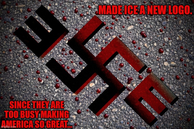 Nazis | MADE ICE A NEW LOGO. SINCE THEY ARE TOO BUSY MAKING AMERICA SO GREAT... | image tagged in ice cold | made w/ Imgflip meme maker