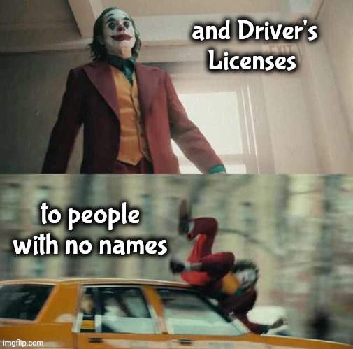 joker getting hit by a car | and Driver's Licenses to people with no names | image tagged in joker getting hit by a car | made w/ Imgflip meme maker