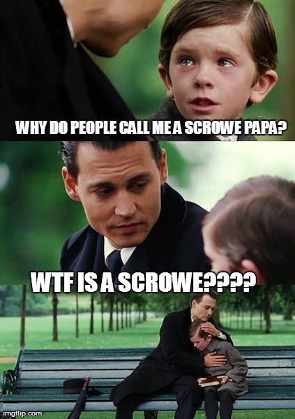 Finding Neverland Meme | WHY DO PEOPLE CALL ME A SCROWE PAPA? WTF IS A SCROWE???? | image tagged in memes,finding neverland | made w/ Imgflip meme maker