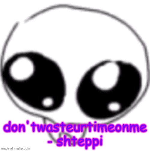 puppy eyes | don'twasteurtimeonme - shteppi | image tagged in puppy eyes | made w/ Imgflip meme maker