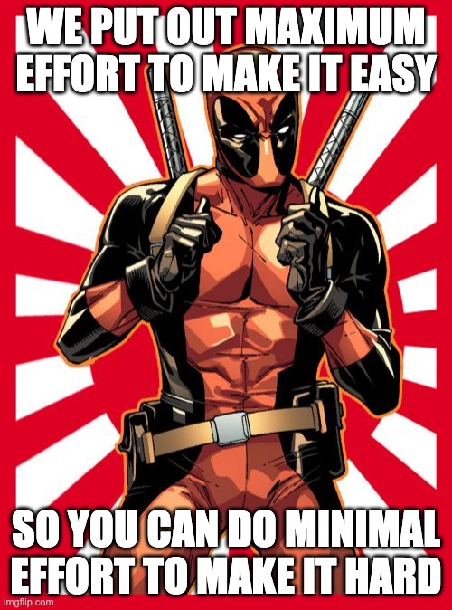 Maximum and minimum | WE PUT OUT MAXIMUM EFFORT TO MAKE IT EASY; SO YOU CAN DO MINIMAL EFFORT TO MAKE IT HARD | image tagged in memes | made w/ Imgflip meme maker