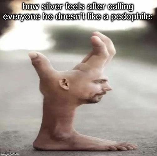 mr appendage | how silver feels after calling everyone he doesn’t like a pedophile: | image tagged in mr appendage | made w/ Imgflip meme maker