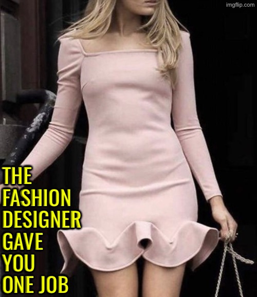 Fashion Designer Fail | THE FASHION DESIGNER GAVE YOU ONE JOB | image tagged in you had one job,runway fashion,task failed successfully,epic fail,excuse me wtf,what a terrible day to have eyes | made w/ Imgflip meme maker