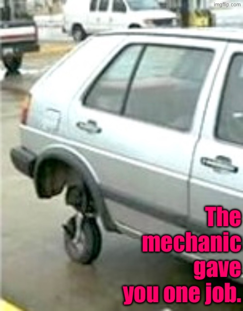 Uhhhhh Duhhhh Dumbass | The mechanic gave you one job. | image tagged in you had one job,task failed successfully,cars,mechanic,do you are have stupid,duhhh dumbass | made w/ Imgflip meme maker