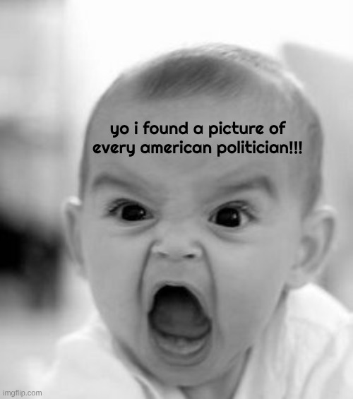 thats so weird that they look like that wow | yo i found a picture of every american politician!!! | image tagged in memes,angry baby | made w/ Imgflip meme maker