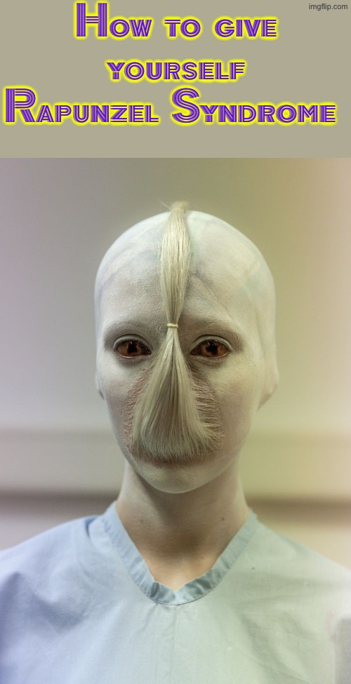 Rapunzel Syndrome | How to give yourself Rapunzel Syndrome | image tagged in cursed images,what a terrible day to have eyes,disease,excuse me wtf,pass the unsee juice my bro,drink bleach | made w/ Imgflip meme maker