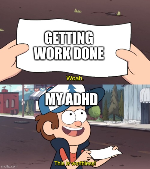 This is Worthless | GETTING WORK DONE; MY ADHD | image tagged in this is worthless | made w/ Imgflip meme maker