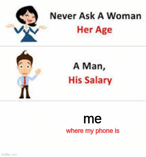 Never ask a woman her age | me; where my phone is | image tagged in never ask a woman her age | made w/ Imgflip meme maker