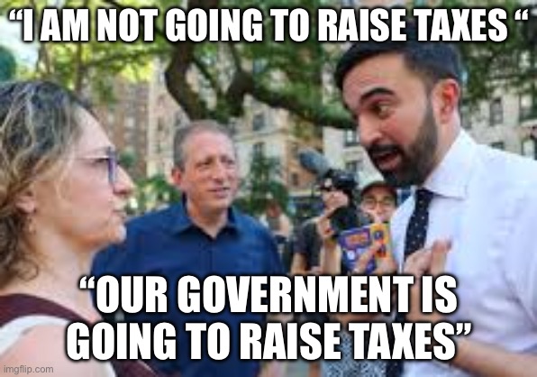Taxes | “I AM NOT GOING TO RAISE TAXES “; “OUR GOVERNMENT IS GOING TO RAISE TAXES” | image tagged in zohran mamdani,taxes,let's raise their taxes,politics,political meme | made w/ Imgflip meme maker