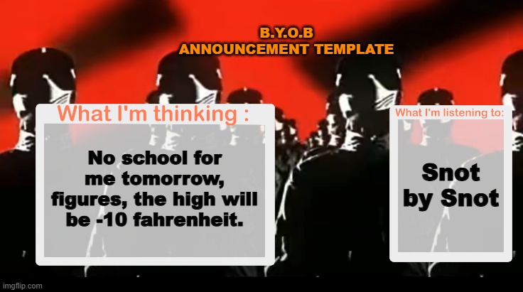 Crafteeboi Announcement Template V4 | B.Y.O.B ANNOUNCEMENT TEMPLATE; Snot by Snot; No school for me tomorrow, figures, the high will be -10 fahrenheit. | image tagged in crafteeboi announcement template v4 | made w/ Imgflip meme maker