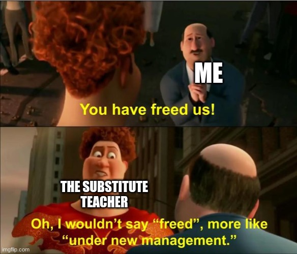 Under New Management | ME; THE SUBSTITUTE TEACHER | image tagged in under new management | made w/ Imgflip meme maker