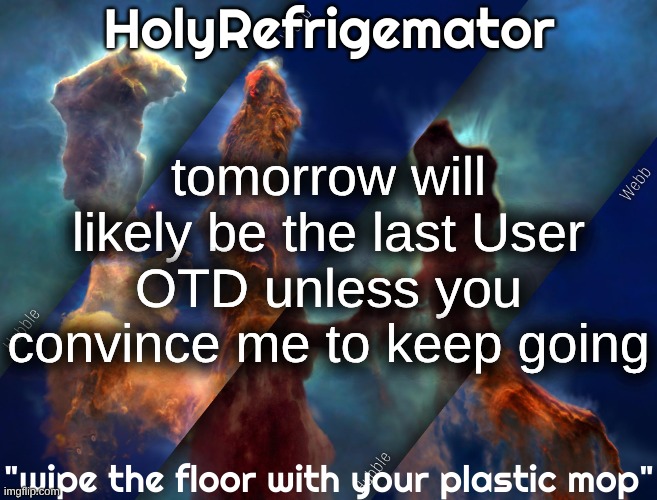 HolyRefrigemator temp | tomorrow will likely be the last User OTD unless you convince me to keep going | image tagged in holyrefrigemator temp | made w/ Imgflip meme maker