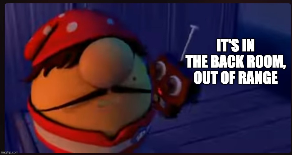 IT'S IN THE BACK ROOM,
OUT OF RANGE | made w/ Imgflip meme maker