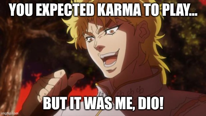 Get it? | YOU EXPECTED KARMA TO PLAY... BUT IT WAS ME, DIO! | image tagged in but it was me dio,tag,another random tag i decided to put,oh wow are you actually reading these tags | made w/ Imgflip meme maker