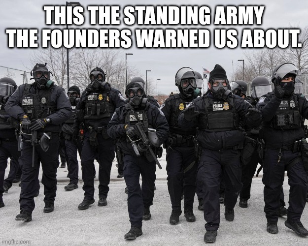 ICE NAZIS | THIS THE STANDING ARMY THE FOUNDERS WARNED US ABOUT. | image tagged in ice nazis | made w/ Imgflip meme maker