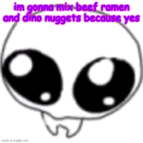 puppy eyes | im gonna mix beef ramen and dino nuggets because yes | image tagged in puppy eyes | made w/ Imgflip meme maker