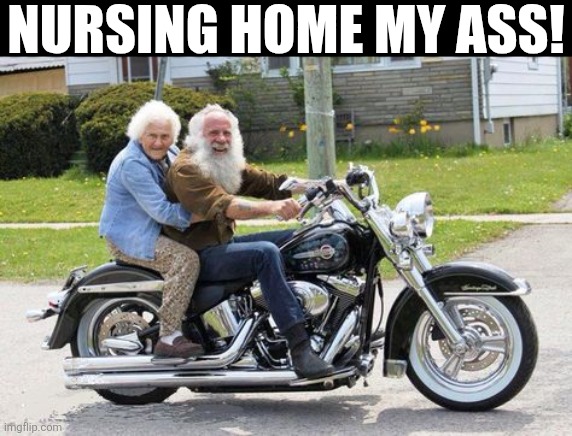 Nursing Home My Ass | NURSING HOME MY ASS! | image tagged in chrisjoines1 | made w/ Imgflip meme maker
