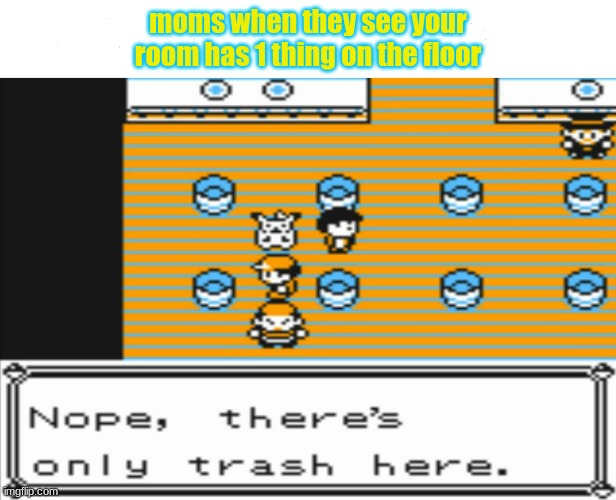 moms be like | moms when they see your room has 1 thing on the floor | image tagged in nope there s only trash here,pokemon,pokemon yellow,moms,mom,moms be like | made w/ Imgflip meme maker