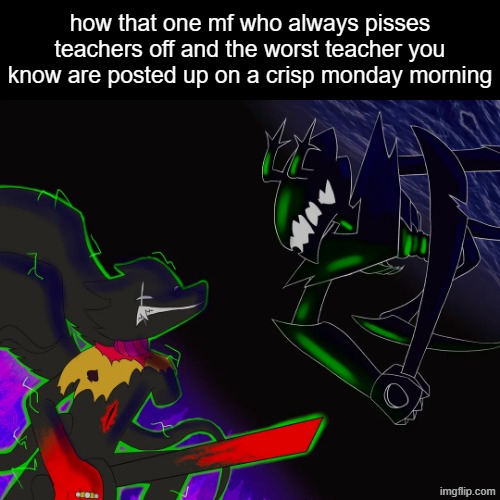 how that one mf who always pisses teachers off and the worst teacher you know are posted up on a crisp monday morning | made w/ Imgflip meme maker