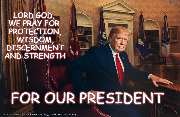 we pray for our president | LORD GOD, 
WE PRAY FOR 
PROTECTION, WISDOM, DISCERNMENT AND STRENGTH; FOR OUR PRESIDENT | made w/ Imgflip meme maker