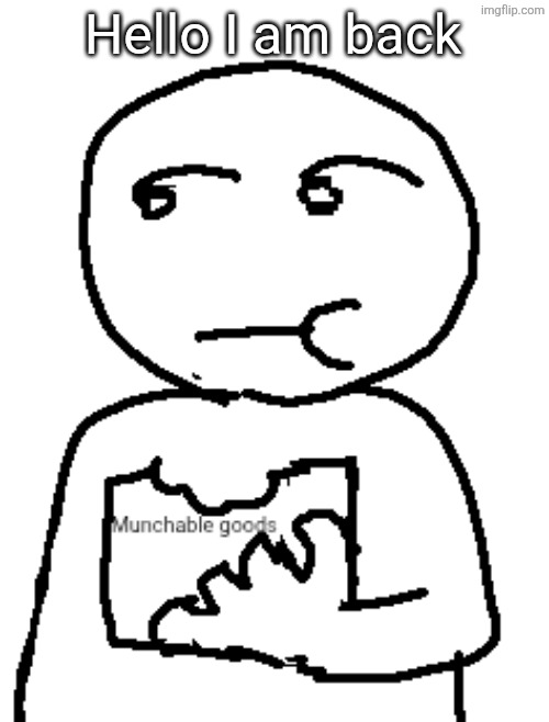 Munchable goods | Hello I am back | image tagged in munchable goods | made w/ Imgflip meme maker