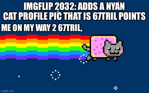 Nyan Cat | IMGFLIP 2032: ADDS A NYAN CAT PROFILE PIC THAT IS 67TRIL POINTS; ME ON MY WAY 2 67TRIL, | image tagged in nyan cat | made w/ Imgflip meme maker