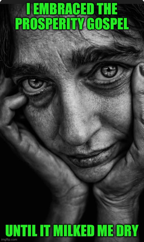 I EMBRACED THE PROSPERITY GOSPEL; UNTIL IT MILKED ME DRY | image tagged in homeless | made w/ Imgflip meme maker