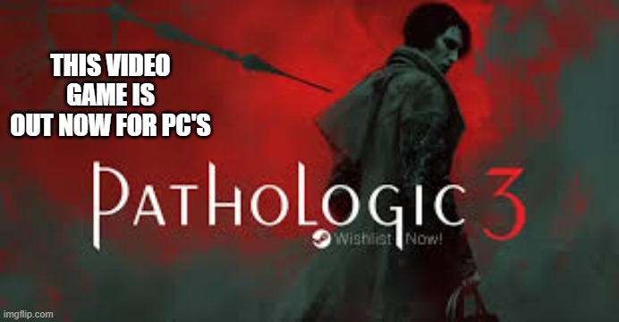 Pathologic 3 video game is out now for PC's. | THIS VIDEO GAME IS OUT NOW FOR PC'S | image tagged in games,video games,pc,pc gaming | made w/ Imgflip meme maker