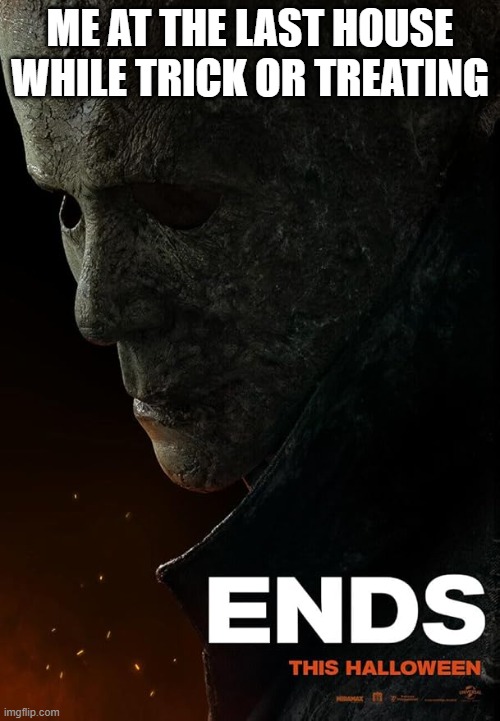 Halloween Ends | ME AT THE LAST HOUSE WHILE TRICK OR TREATING | image tagged in halloween | made w/ Imgflip meme maker