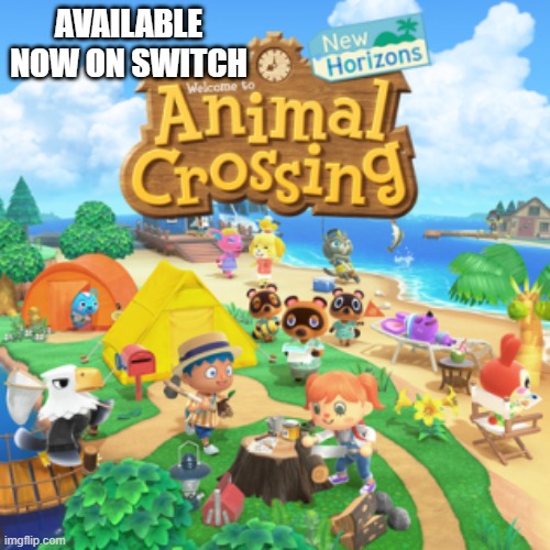 Animal Crossings: New Horizons video game is now available on Switch | AVAILABLE NOW ON SWITCH | image tagged in games,video games,nintendo,switch,nintendo switch | made w/ Imgflip meme maker